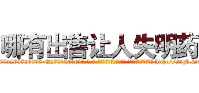 哪有出售让人失明药 (哪有出售让人失明药【电-186x2687x6963-Q278180069元-吉-药-业】我们做的是长期生意,靠的是老客户长期支持 http://sngk.net/xWsH0D
)