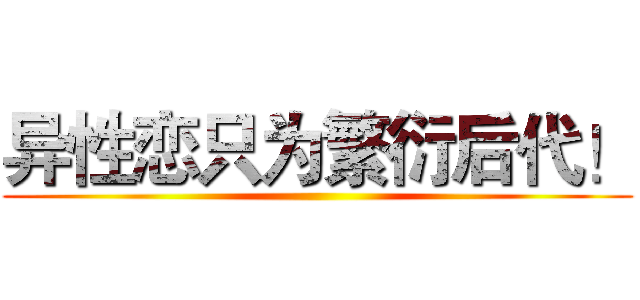 异性恋只为繁衍后代！ ()