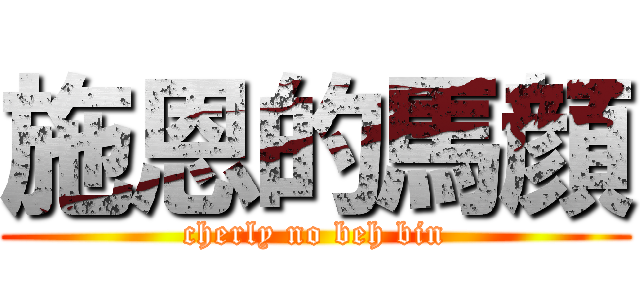 施恩的馬顔 (cherly no beh bin)