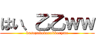はい、乙乙ｗｗ (kusozakoborokkoryme)