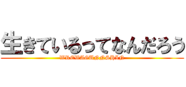 生きているってなんだろう (WREWAGUNNSHIN)