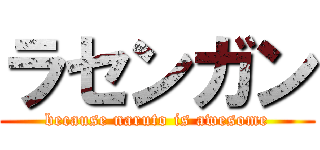 ラセンガン (because naruto is awesome)