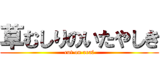 草むしりのいたやしき (cut on reaf)