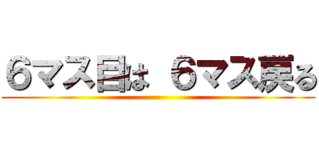 ６マス目は ６マス戻る ()