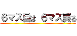 ６マス目は ６マス戻る ()