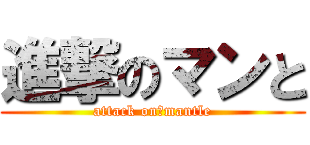 進撃のマンと (attack on　mantle)