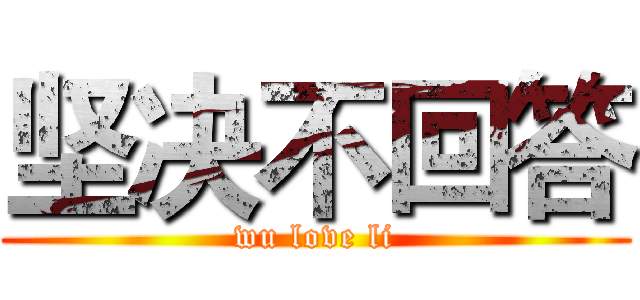 坚决不回答 (wu love li)