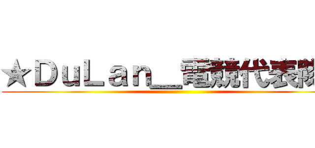 ★ＤｕＬａｎ＿電競代表隊☆ ()