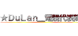 ★ＤｕＬａｎ＿電競代表隊☆ ()