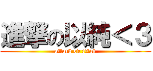 進撃の以純＜３ (attack on titan)
