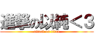 進撃の以純＜３ (attack on titan)