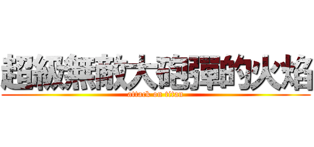 超級無敵大砲彈的火焰 (attack on titan)