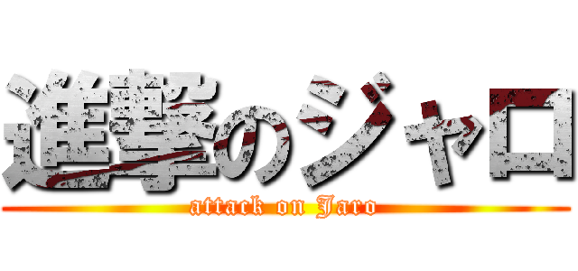 進撃のジャロ (attack on Jaro)