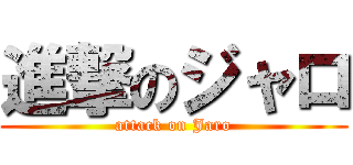 進撃のジャロ (attack on Jaro)