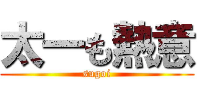 太一も熱意 (sugoi)