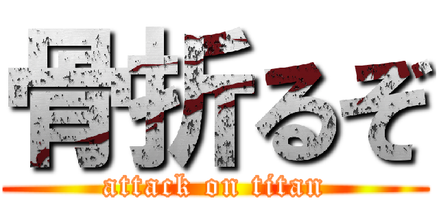 骨折るぞ (attack on titan)