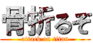 骨折るぞ (attack on titan)