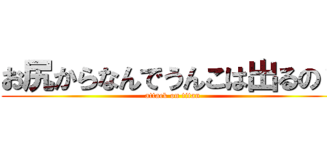 お尻からなんでうんこは出るの？ (attack on titan)