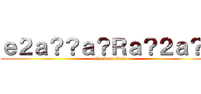 ｅ２ａ？？ａ？Ｒａ？２ａ？？ (attack on titan)