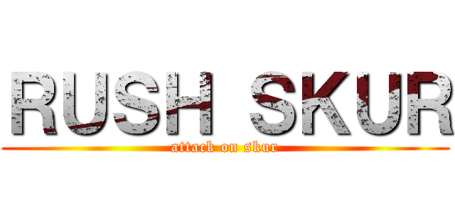 ＲＵＳＨ ＳＫＵＲ (attack on skur)