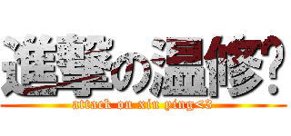 進撃の温修荧 (attack on xiu ying<3)