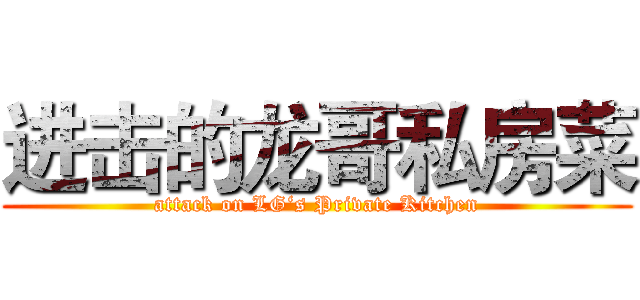 进击的龙哥私房菜 (attack on LG‘s Private Kitchen)