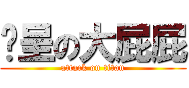 彥呈の大屁屁 (attack on titan)