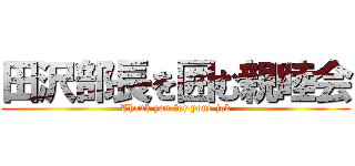 田沢部長を囲む親睦会 (Thank you for your job)