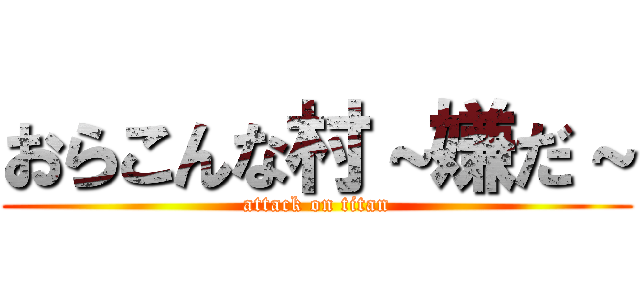 おらこんな村～嫌だ～ (attack on titan)