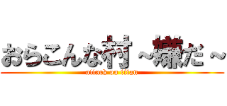 おらこんな村～嫌だ～ (attack on titan)