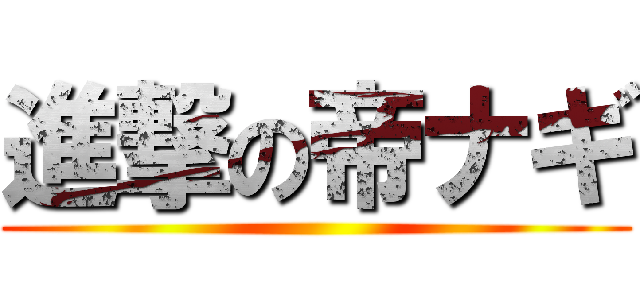 進撃の帝ナギ ()