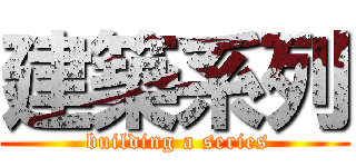 建築系列 ( building a series)