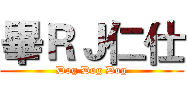 畢ＲＪ仁仕 (Dog Dog Dog)
