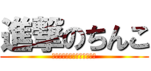 進撃のちんこ (私の子宮へ進撃してくる！？)