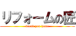 リフォームの匠 (break you home)