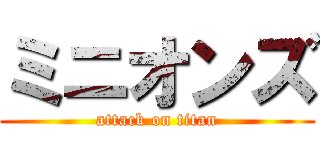 ミニオンズ (attack on titan)