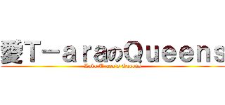 愛Ｔ－ａｒａのＱｕｅｅｎｓ (Love T-ara\'s Queens)