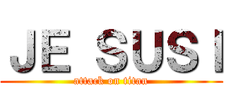 ＪＥ ＳＵＳＩ (attack on titan)