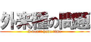 外来種の問題 (I don't have time)