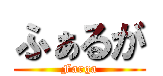 ふぁるが (Farga)
