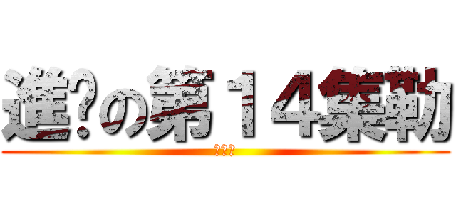 進擊の第１４集勒 (＝ｗ＝)