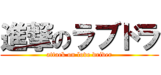 進撃のラブドラ (attack on love driver)