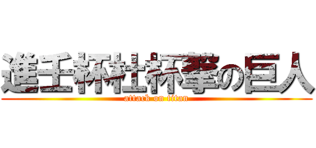 進壬杯杜杯撃の巨人 (attack on titan)