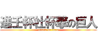 進壬杯杜杯撃の巨人 (attack on titan)
