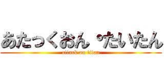 あたっくおん・たいたん (attack on titan)