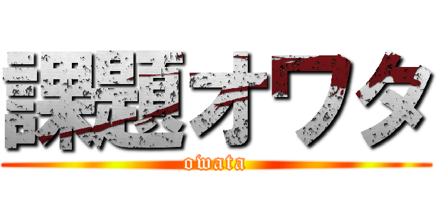 課題オワタ (owata)