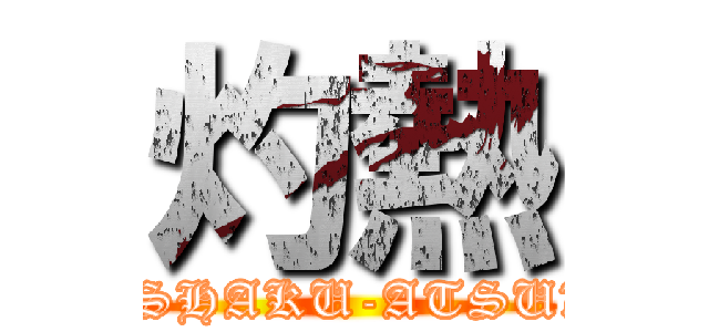 灼熱 (　SHAKU-ATSU　)