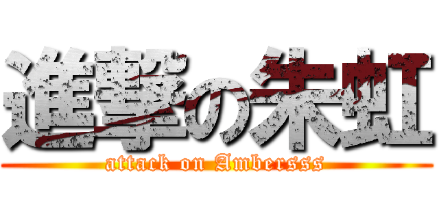 進撃の朱虹 (attack on Ambersss)