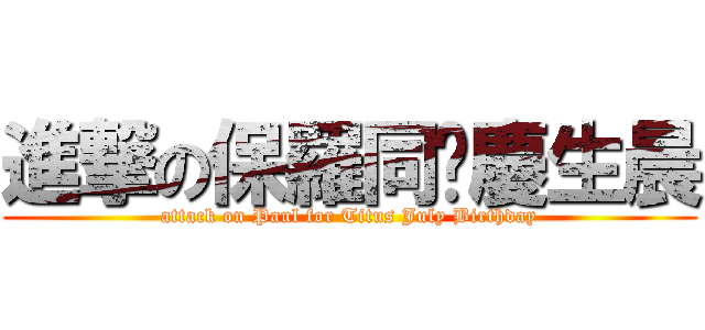 進撃の保羅同妳慶生晨 (attack on Paul for Titus July Birthday)