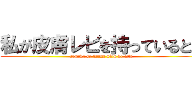 私が皮膚レビを持っているとき (cuando yo tenga skin de levi)